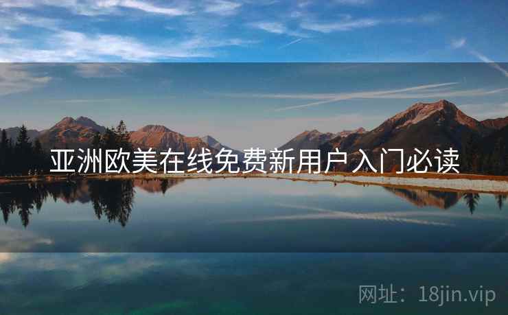 亚洲欧美在线免费新用户入门必读 亚洲欧美在线免费新用户入门必读