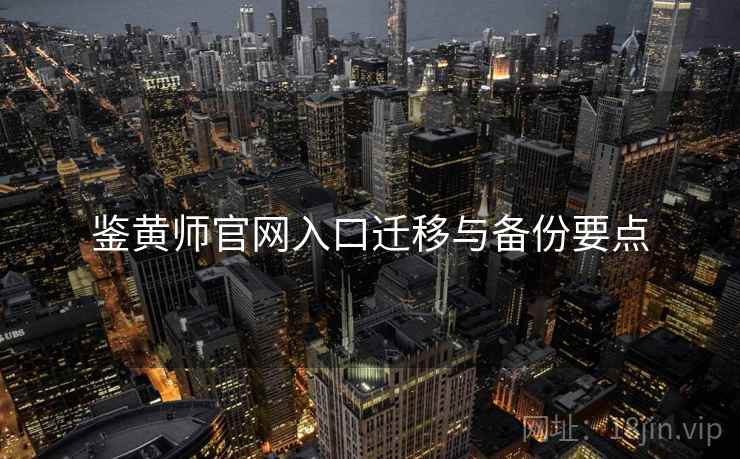 鉴黄师官网入口迁移与备份要点 鉴黄师官网入口迁移与备份要点