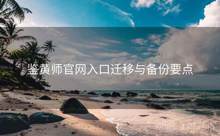 鉴黄师官网入口迁移与备份要点